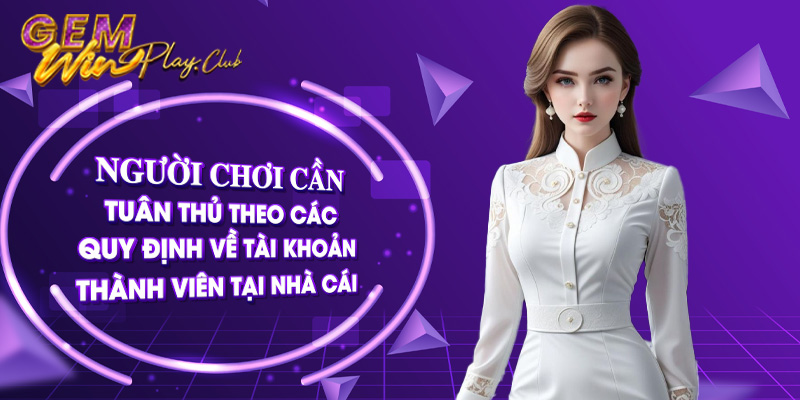 Người chơi cần tuân thủ theo các quy định về tài khoản thành viên tại nhà cái