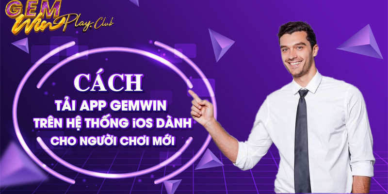 Cách tải app Gemwin trên hệ thống iOS dành cho người chơi mới