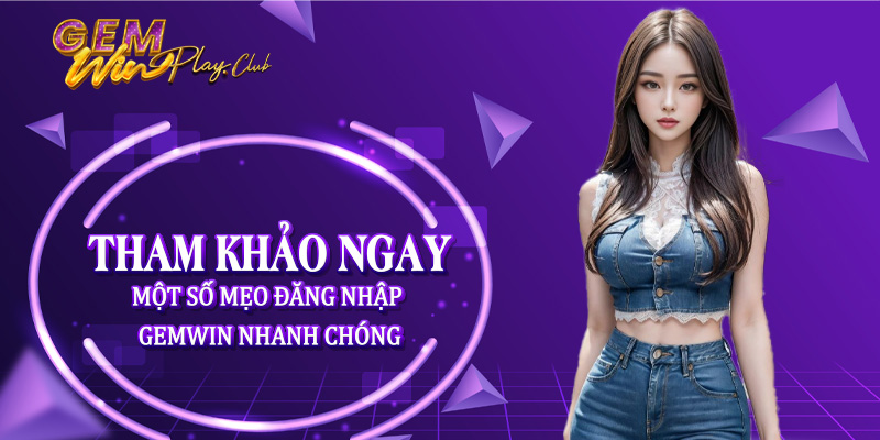 Tham khảo ngay một số mẹo đăng nhập Gemwin nhanh chóng